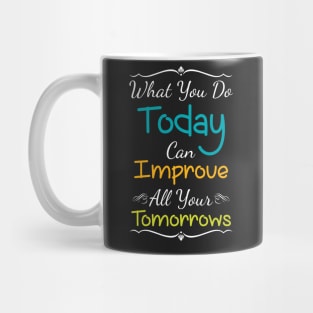 Inspirational Print What You Do Today Can Improve All Your Tomorrows Mug